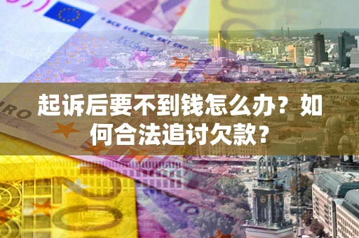 武汉起诉后要不到钱怎么办？如何合法追讨欠款？