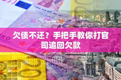 武汉欠债不还？手把手教你打官司追回欠款