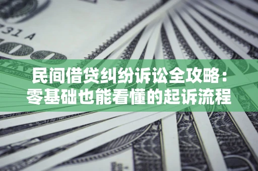 武汉民间借贷纠纷诉讼全攻略:零基础也能看懂的起诉流程与证据整理指南 武汉民间借贷纠纷诉讼全攻略:零基础也能看懂的起诉流程与证据整理指南