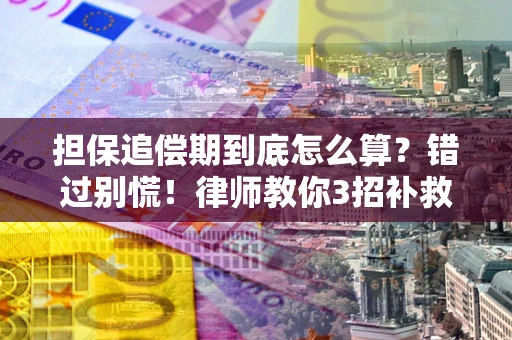 武汉担保追偿期到底怎么算？错过别慌！律师教你3招补救
