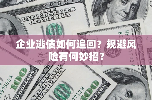 武汉企业逃债如何追回？规避风险有何妙招？