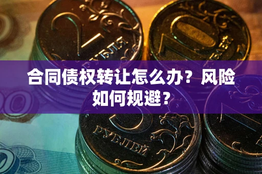 武汉合同债权转让怎么办？风险如何规避？
