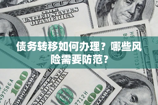 武汉债务转移如何办理？哪些风险需要防范？