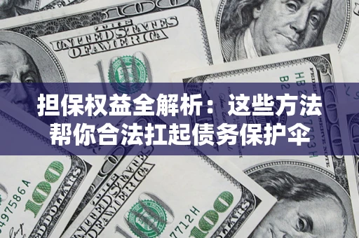 武汉担保权益全解析：这些方法帮你合法扛起债务保护伞