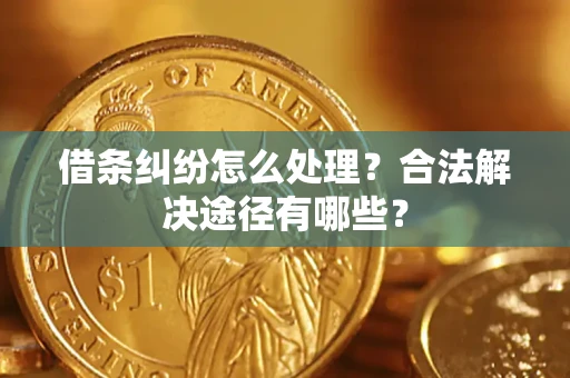 武汉借条纠纷怎么处理？合法解决途径有哪些？