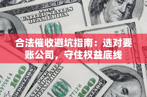 武汉合法催收避坑指南：选对要账公司，守住权益底线