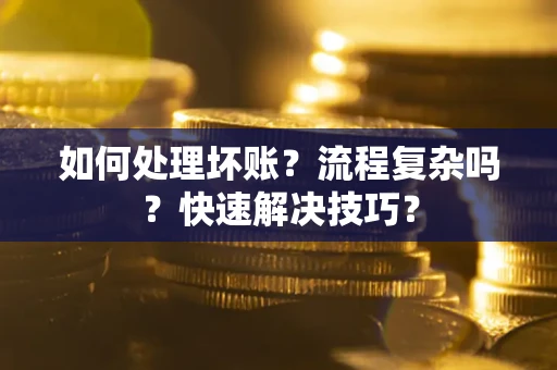 武汉如何处理坏账？流程复杂吗？快速解决技巧？
