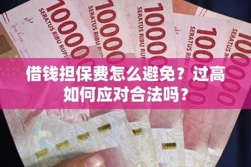 武汉借钱担保费怎么避免？过高如何应对合法吗？