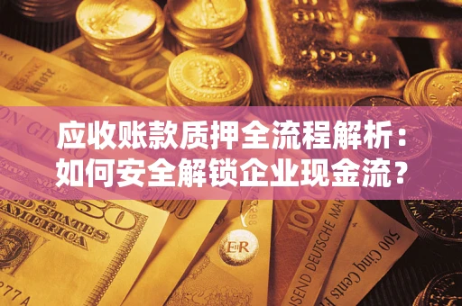 武汉应收账款质押全流程解析：如何安全解锁企业现金流？