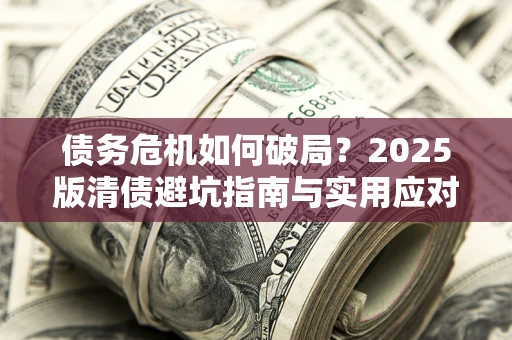 武汉债务危机如何破局？2025版清债避坑指南与实用应对策略