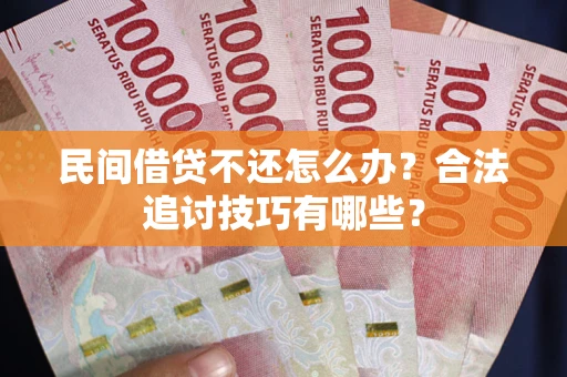 武汉民间借贷不还怎么办？合法追讨技巧有哪些？