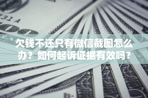 武汉欠钱不还只有微信截图怎么办？如何起诉证据有效吗？