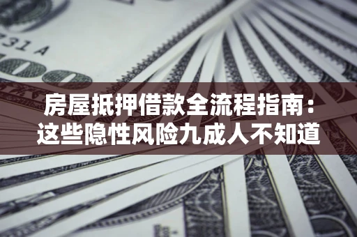 武汉房屋抵押借款全流程指南：这些隐性风险九成人不知道