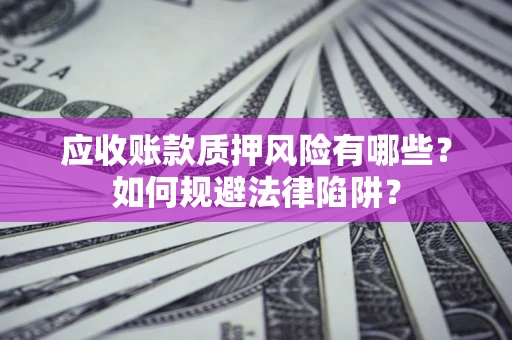 武汉应收账款质押风险有哪些？如何规避法律陷阱？