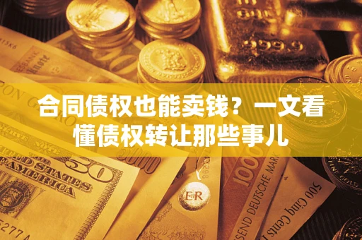 武汉合同债权也能卖钱？一文看懂债权转让那些事儿