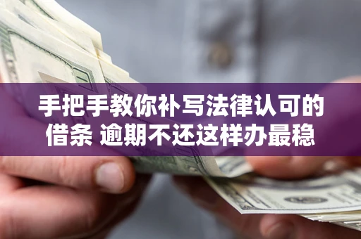 武汉手把手教你补写法律认可的借条 逾期不还这样办最稳妥