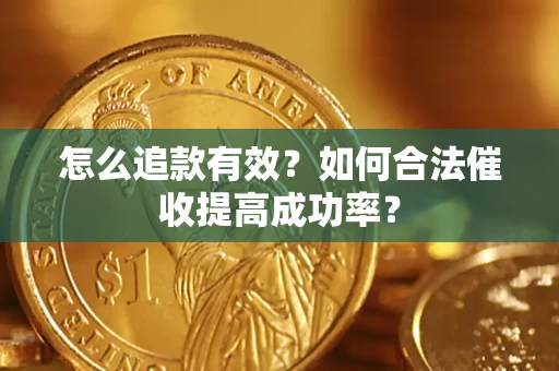 武汉怎么追款有效？如何合法催收提高成功率？