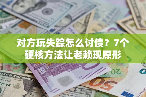 武汉对方玩失踪怎么讨债？7个硬核方法让老赖现原形