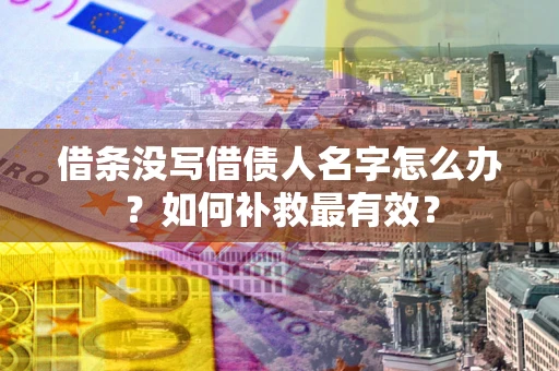 武汉借条没写借债人名字怎么办？如何补救最有效？