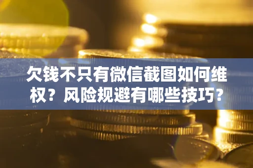 武汉欠钱不只有微信截图如何维权？风险规避有哪些技巧？