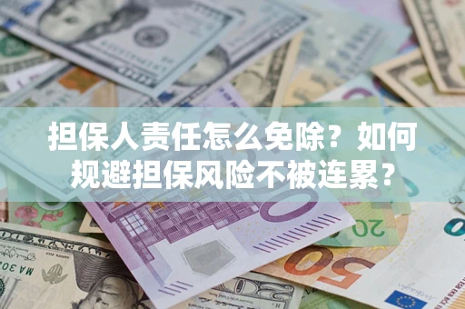 武汉担保人责任怎么免除？如何规避担保风险不被连累？