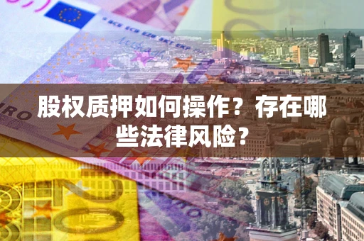 武汉股权质押如何操作？存在哪些法律风险？