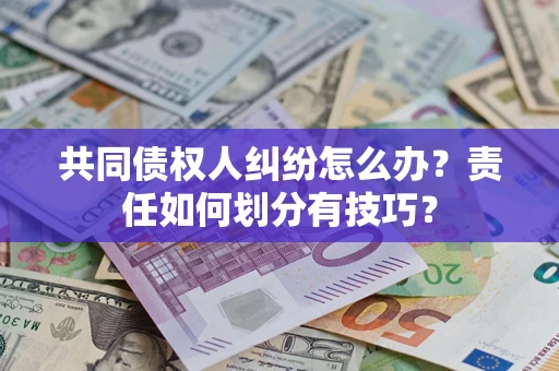 武汉共同债权人纠纷怎么办？责任如何划分有技巧？