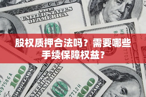 武汉股权质押合法吗？需要哪些手续保障权益？