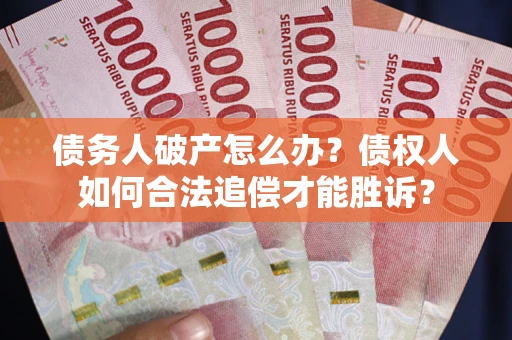 武汉债务人破产怎么办？债权人如何合法追偿才能胜诉？