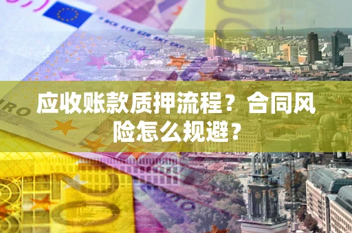 武汉应收账款质押流程？合同风险怎么规避？