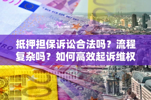 武汉抵押担保诉讼合法吗？流程复杂吗？如何高效起诉维权？