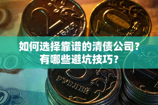 武汉如何选择靠谱的清债公司？有哪些避坑技巧？