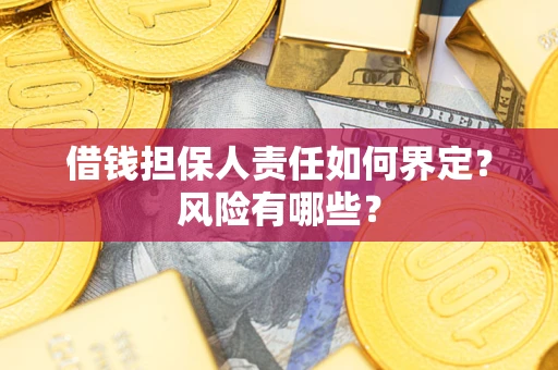武汉借钱担保人责任如何界定？风险有哪些？