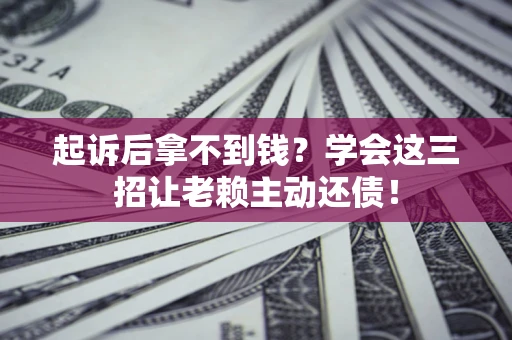 武汉起诉后拿不到钱？学会这三招让老赖主动还债！