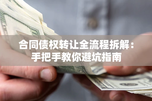 武汉合同债权转让全流程拆解：手把手教你避坑指南
