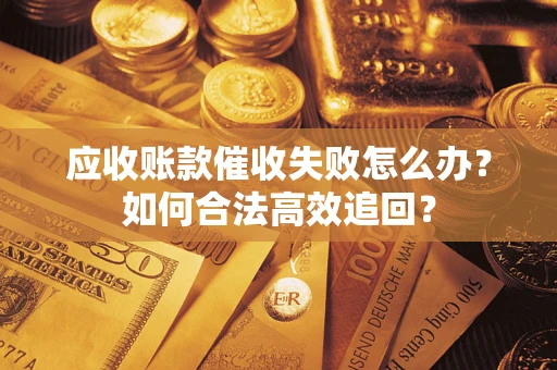 武汉应收账款催收失败怎么办？如何合法高效追回？