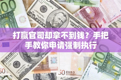 武汉打赢官司却拿不到钱？手把手教你申请强制执行