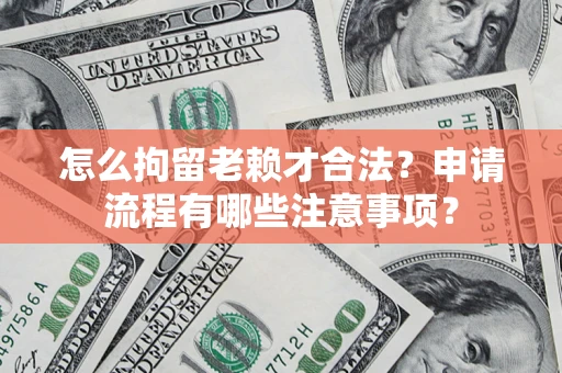 武汉怎么拘留老赖才合法？申请流程有哪些注意事项？