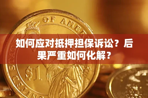 武汉如何应对抵押担保诉讼？后果严重如何化解？