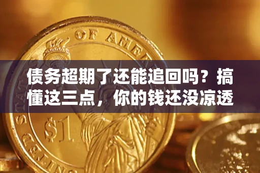 武汉债务超期了还能追回吗？搞懂这三点，你的钱还没凉透