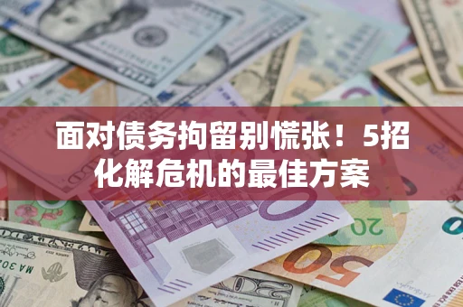 武汉面对债务拘留别慌张！5招化解危机的最佳方案