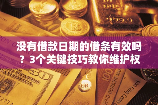 武汉没有借款日期的借条有效吗？3个关键技巧教你维护权益