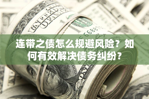武汉连带之债怎么规避风险？如何有效解决债务纠纷？