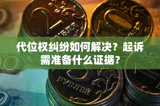 武汉代位权纠纷如何解决？起诉需准备什么证据？