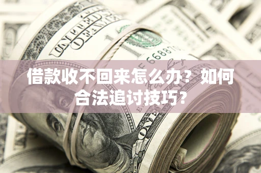 武汉借款收不回来怎么办？如何合法追讨技巧？