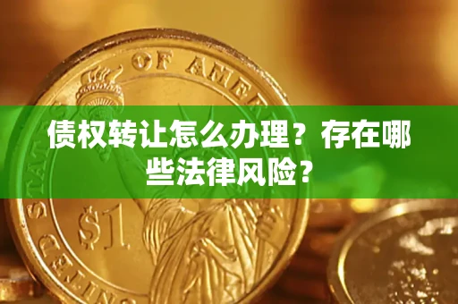 武汉债权转让怎么办理？存在哪些法律风险？