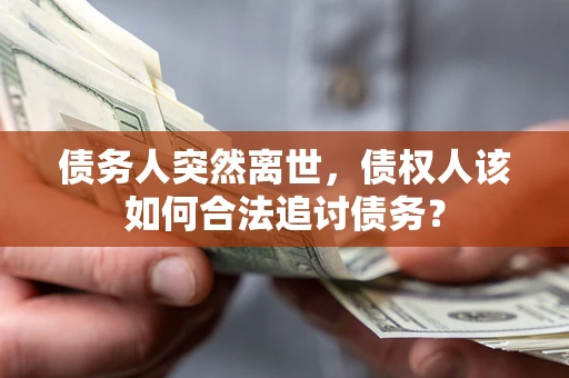 武汉债务人突然离世，债权人该如何合法追讨债务？