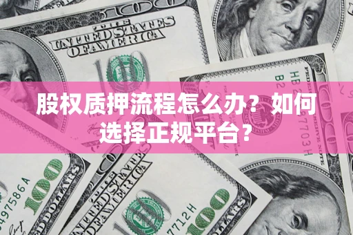武汉股权质押流程怎么办？如何选择正规平台？