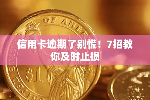 武汉信用卡逾期了别慌！7招教你及时止损