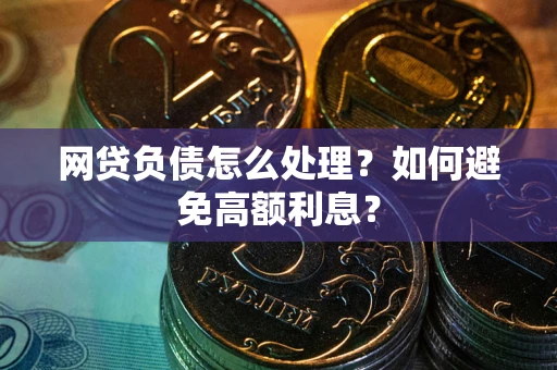 武汉网贷负债怎么处理？如何避免高额利息？